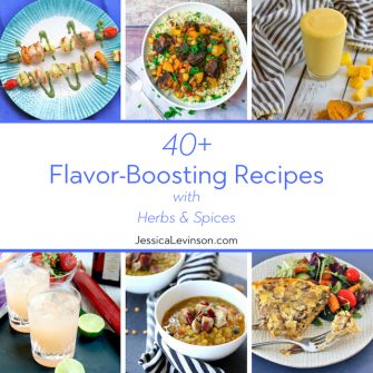 Thanks to herbs and spices, these 40+ flavor-boosting recipes are nutritious and delicious without lots of added sodium, fat and calories! via JessicaLevinson.com | #herbsandspices #flavorboosting #recipes #cookingwithherbs #cookingwithspices
